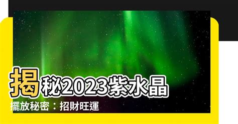 紫水晶球擺放位置2023|紫水晶擺放指南：提升能量氣場秘訣 